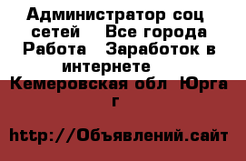 Администратор соц. сетей: - Все города Работа » Заработок в интернете   . Кемеровская обл.,Юрга г.